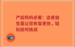 产后妈妈必看：这些益生菌让你恢复更快，轻松应对挑战