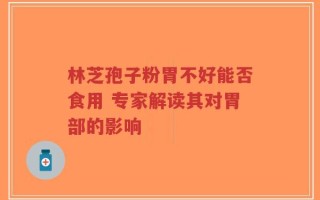 林芝孢子粉胃不好能否食用 专家解读其对胃部的影响