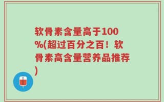 软骨素含量高于100%(超过百分之百！软骨素高含量营养品推荐)