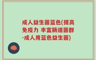 成人益生菌蓝色(提高免疫力 丰富肠道菌群-成人用蓝色益生菌)