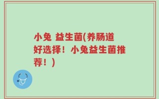 小兔 益生菌(养肠道好选择！小兔益生菌推荐！)