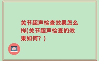 关节超声检查效果怎么样(关节超声检查的效果如何？)