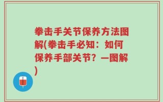 拳击手关节保养方法图解(拳击手必知：如何保养手部关节？—图解)