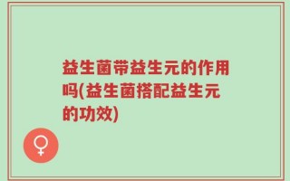 益生菌带益生元的作用吗(益生菌搭配益生元的功效)