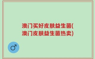澳门买好皮肤益生菌(澳门皮肤益生菌热卖)
