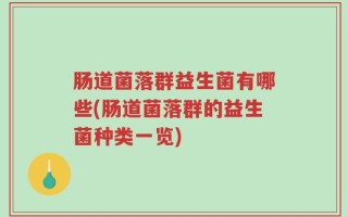 肠道菌落群益生菌有哪些(肠道菌落群的益生菌种类一览)