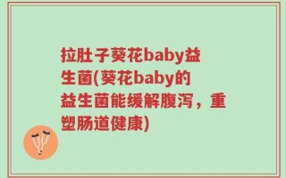 拉肚子葵花baby益生菌(葵花baby的益生菌能缓解腹泻，重塑肠道健康)