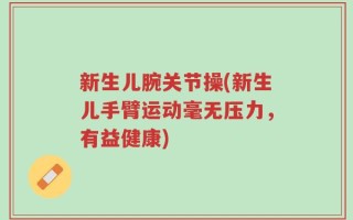 新生儿腕关节操(新生儿手臂运动毫无压力，有益健康)