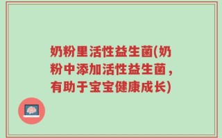 奶粉里活性益生菌(奶粉中添加活性益生菌，有助于宝宝健康成长)