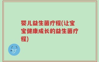 婴儿益生菌疗程(让宝宝健康成长的益生菌疗程)