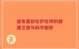 益生菌舒吃铲吃锷的健康之道与科学解析