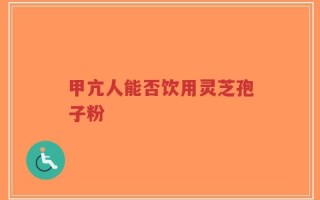 甲亢人能否饮用灵芝孢子粉