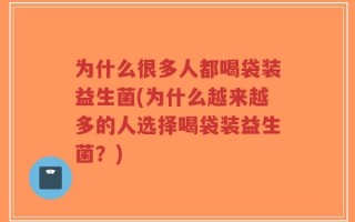 为什么很多人都喝袋装益生菌(为什么越来越多的人选择喝袋装益生菌？)
