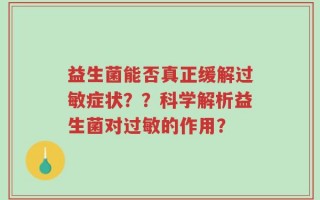 益生菌能否真正缓解过敏症状？？科学解析益生菌对过敏的作用？