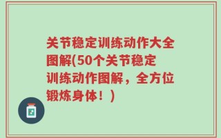 关节稳定训练动作大全图解(50个关节稳定训练动作图解，全方位锻炼身体！)