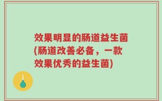 效果明显的肠道益生菌(肠道改善必备，一款效果优秀的益生菌)