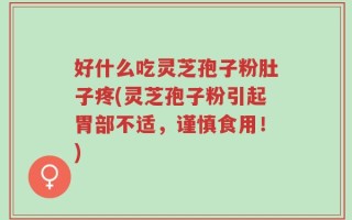 好什么吃灵芝孢子粉肚子疼(灵芝孢子粉引起胃部不适，谨慎食用！)