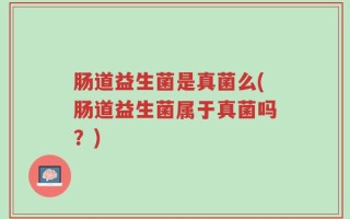 肠道益生菌是真菌么(肠道益生菌属于真菌吗？)