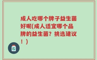 成人吃哪个牌子益生菌好呢(成人适宜哪个品牌的益生菌？挑选建议！)