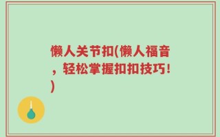 懒人关节扣(懒人福音，轻松掌握扣扣技巧！)