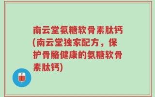南云堂氨糖软骨素肽钙(南云堂独家配方，保护骨骼健康的氨糖软骨素肽钙)