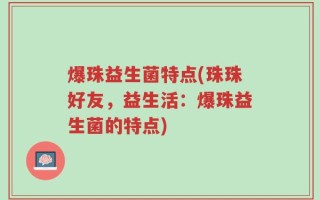 爆珠益生菌特点(珠珠好友，益生活：爆珠益生菌的特点)