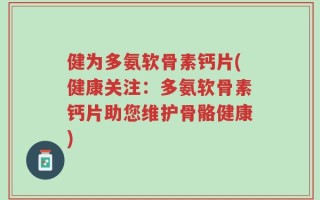健为多氨软骨素钙片(健康关注：多氨软骨素钙片助您维护骨骼健康)