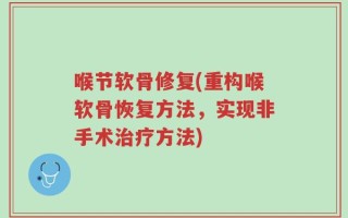 喉节软骨修复(重构喉软骨恢复方法，实现非手术治疗方法)