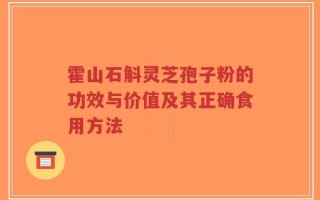 霍山石斛灵芝孢子粉的功效与价值及其正确食用方法