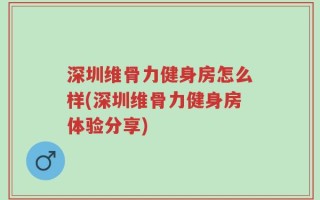 深圳维骨力健身房怎么样(深圳维骨力健身房体验分享)