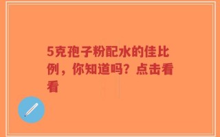 5克孢子粉配水的佳比例，你知道吗？点击看看