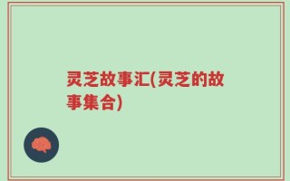 灵芝故事汇(灵芝的故事集合)