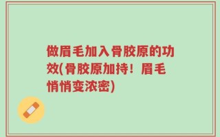 做眉毛加入骨胶原的功效(骨胶原加持！眉毛悄悄变浓密)