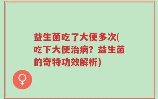 益生菌吃了大便多次(吃下大便治病？益生菌的奇特功效解析)