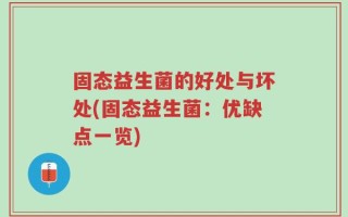 固态益生菌的好处与坏处(固态益生菌：优缺点一览)