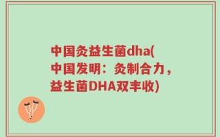 中国灸益生菌dha(中国发明：灸制合力，益生菌DHA双丰收)