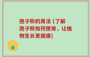 孢子粉的用法 (了解孢子粉如何使用，让植物生长更健康)