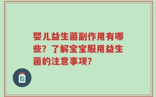 婴儿益生菌副作用有哪些？了解宝宝服用益生菌的注意事项？
