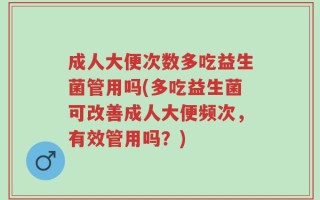 成人大便次数多吃益生菌管用吗(多吃益生菌可改善成人大便频次，有效管用吗？)
