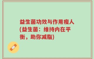 益生菌功效与作用瘦人(益生菌：维持内在平衡，助你减脂)