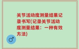 关节活动度测量结果记录书写(记录关节活动度测量结果：一种有效方法)