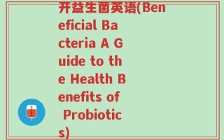 开益生菌英语(Beneficial Bacteria A Guide to the Health Benefits of Probiotics)