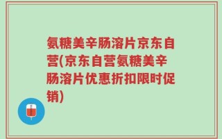氨糖美辛肠溶片京东自营(京东自营氨糖美辛肠溶片优惠折扣限时促销)