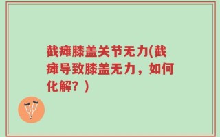 截瘫膝盖关节无力(截瘫导致膝盖无力，如何化解？)