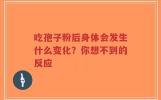吃孢子粉后身体会发生什么变化？你想不到的反应