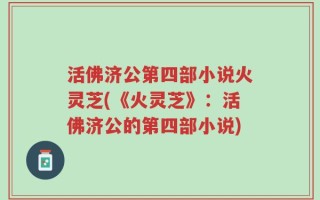活佛济公第四部小说火灵芝(《火灵芝》：活佛济公的第四部小说)