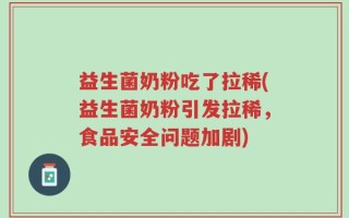 益生菌奶粉吃了拉稀(益生菌奶粉引发拉稀，食品安全问题加剧)