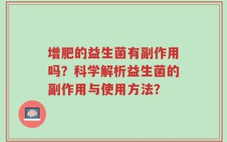 增肥的益生菌有副作用吗？科学解析益生菌的副作用与使用方法？