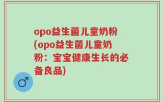 opo益生菌儿童奶粉(opo益生菌儿童奶粉：宝宝健康生长的必备良品)
