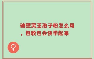 破壁灵芝孢子粉怎么用，包教包会快学起来